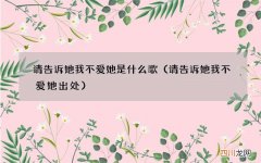请告诉她我不爱她出处 请告诉她我不爱她是什么歌