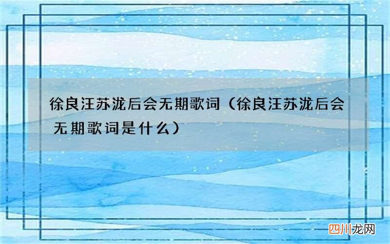 徐良汪苏泷后会无期歌词是什么 徐良汪苏泷后会无期歌词