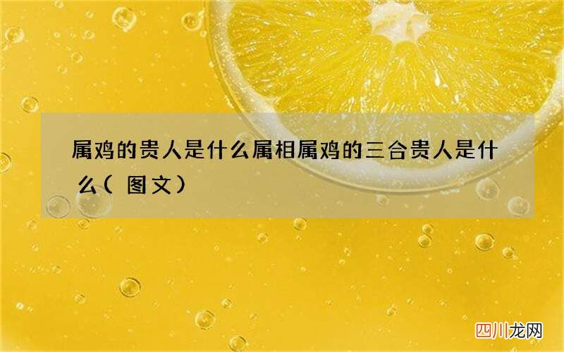 图文 属鸡的贵人是什么属相 属鸡的三合贵人是什么