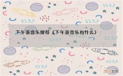 下午茶音乐有什么 下午茶音乐推荐