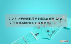202小型缝纫机带不上线怎么办 202小型缝纫机带不上线怎么修理
