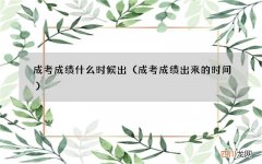 成考成绩出来的时间 成考成绩什么时候出