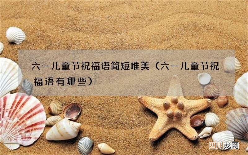 六一儿童节祝福语有哪些 六一儿童节祝福语简短唯美