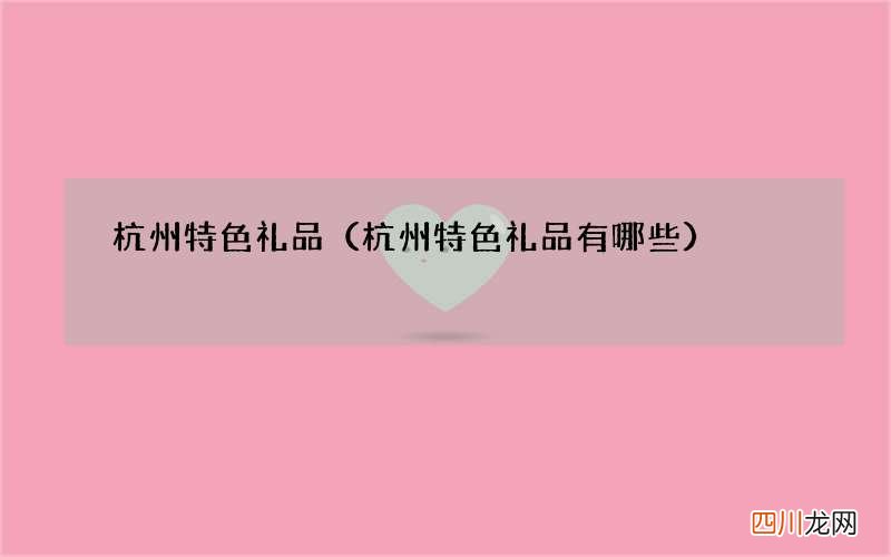 杭州特色礼品有哪些 杭州特色礼品
