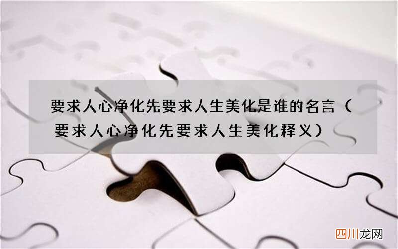 要求人心净化先要求人生美化释义 要求人心净化先要求人生美化是谁的名言
