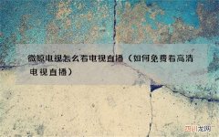 如何免费看高清电视直播 微鲸电视怎么看电视直播