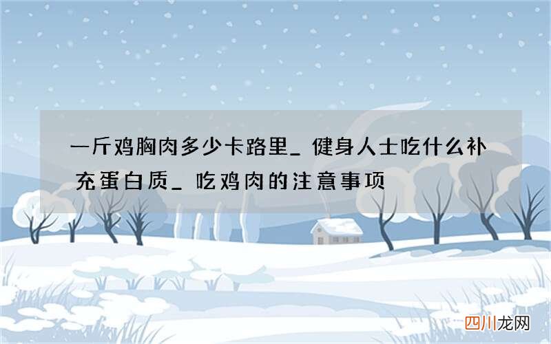 一斤鸡胸肉多少卡路里_健身人士吃什么补充蛋白质_吃鸡肉的注意事项