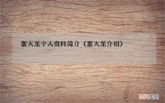 富大龙介绍 富大龙个人资料简介