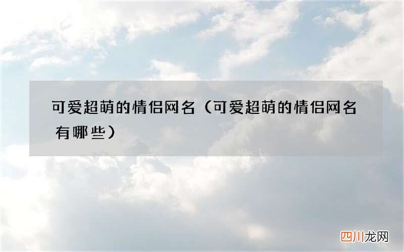 可爱超萌的情侣网名有哪些 可爱超萌的情侣网名