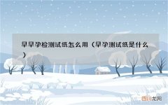 早孕测试纸是什么 早早孕检测试纸怎么用