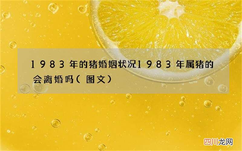 图文 1983年的猪婚姻状况 1983年属猪的会离婚吗