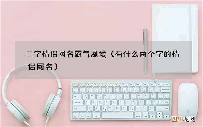 有什么两个字的情侣网名 二字情侣网名霸气恩爱