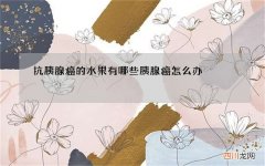 抗胰腺癌的水果有哪些 胰腺癌怎么办