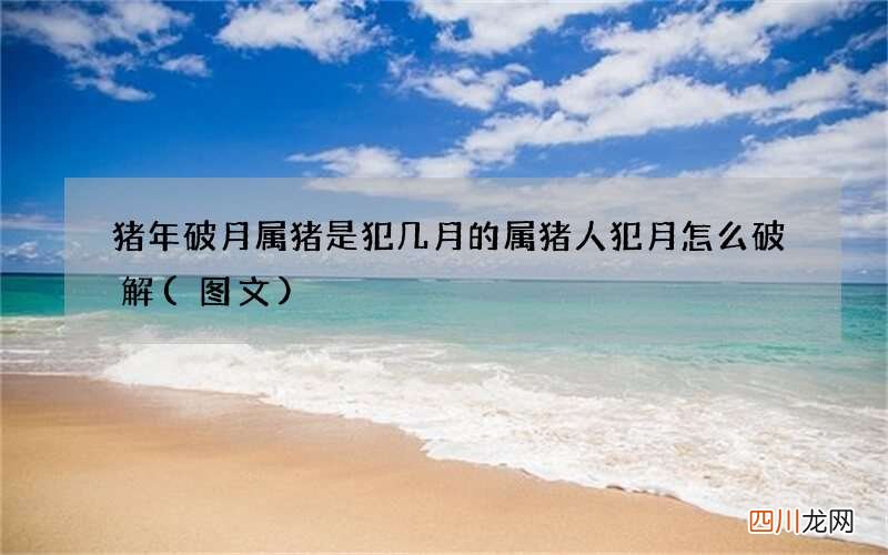 图文 猪年破月属猪是犯几月的 属猪人犯月怎么破解