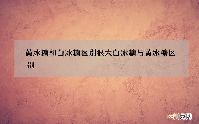 黄冰糖和白冰糖区别很大 白冰糖与黄冰糖区别
