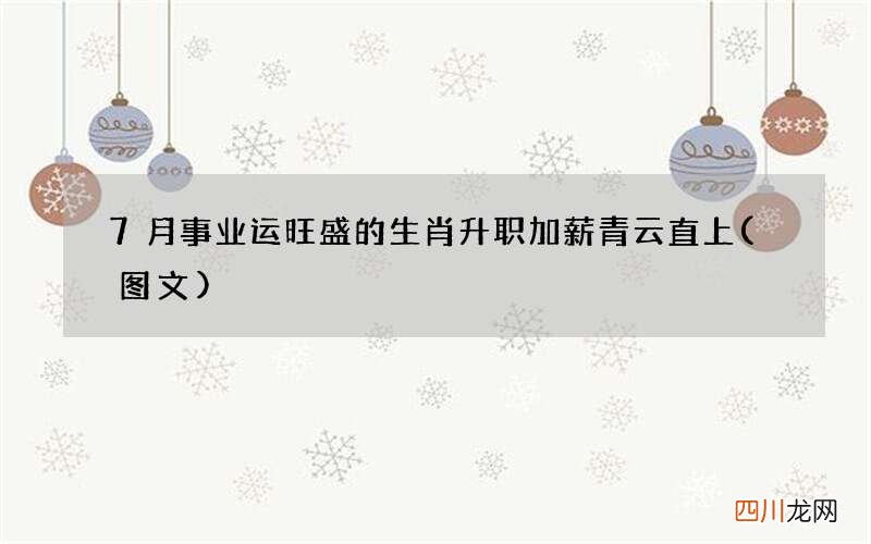 图文 7月事业运旺盛的生肖 升职加薪青云直上