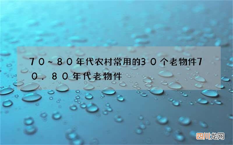 70~80年代农村常用的30个老物件 70.80年代老物件