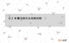 02年属马的什么时候结婚，属马适合多少岁结婚