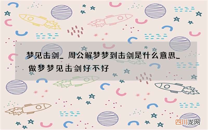 梦见击剑_周公解梦梦到击剑是什么意思_做梦梦见击剑好不好