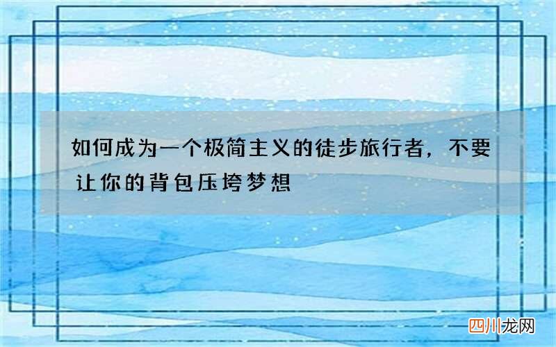 如何成为一个极简主义的徒步旅行者，不要让你的背包压垮梦想