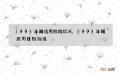 1993年属鸡男婚姻状况，1993年属鸡男性婚姻缘
