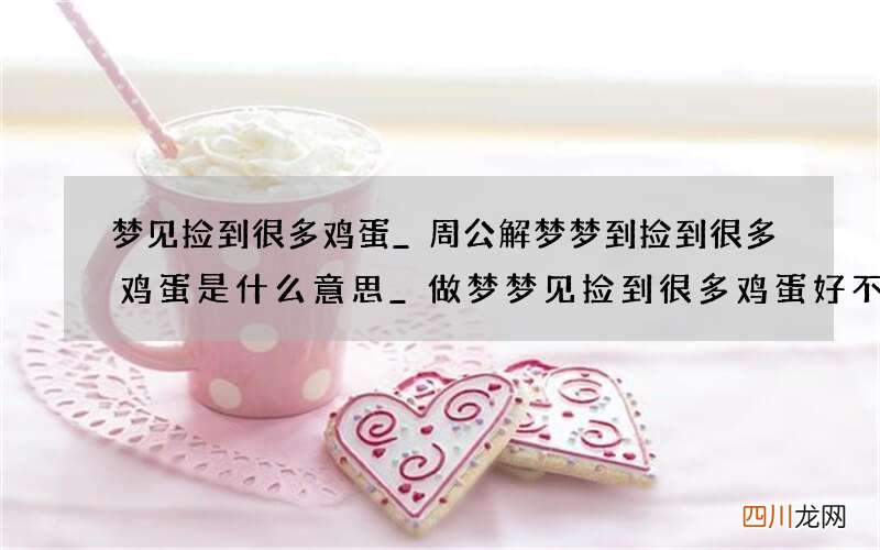 梦见捡到很多鸡蛋_周公解梦梦到捡到很多鸡蛋是什么意思_做梦梦见捡到很多鸡蛋好不好