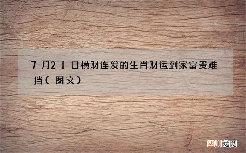 图文 7月21日横财连发的生肖 财运到家富贵难挡