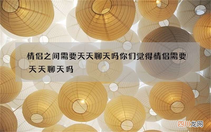 情侣之间需要天天聊天吗 你们觉得情侣需要天天聊天吗