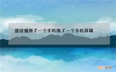 感觉像换了一个手机 换了一个手机屏幕