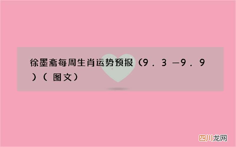 图文 9.3—9.9 徐墨斋每周生肖运势预报