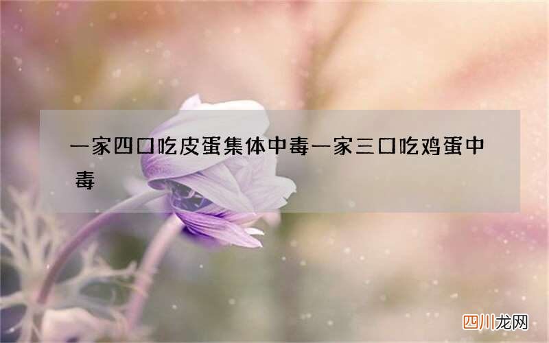 一家四口吃皮蛋集体中毒 一家三口吃鸡蛋中毒