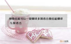用微信就可以一键翻译多国语言 微信能翻译几国语言