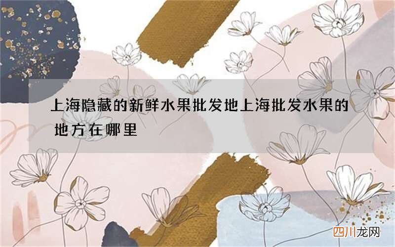 上海隐藏的新鲜水果批发地 上海批发水果的地方在哪里