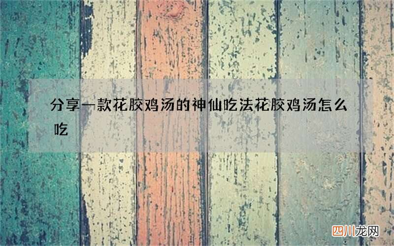 分享一款花胶鸡汤的神仙吃法 花胶鸡汤怎么吃