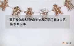 银手镯变成古铜色是什么原因 银手镯变古铜色怎么回事