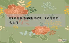男90年属马的属相婚配表，90年婚配什么生肖
