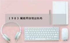 1983属猪男容易出轨吗，属猪的男人对老婆好吗