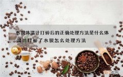 水银体温计打碎后的正确处理方法是什么 体温计打碎了水银怎么处理方法