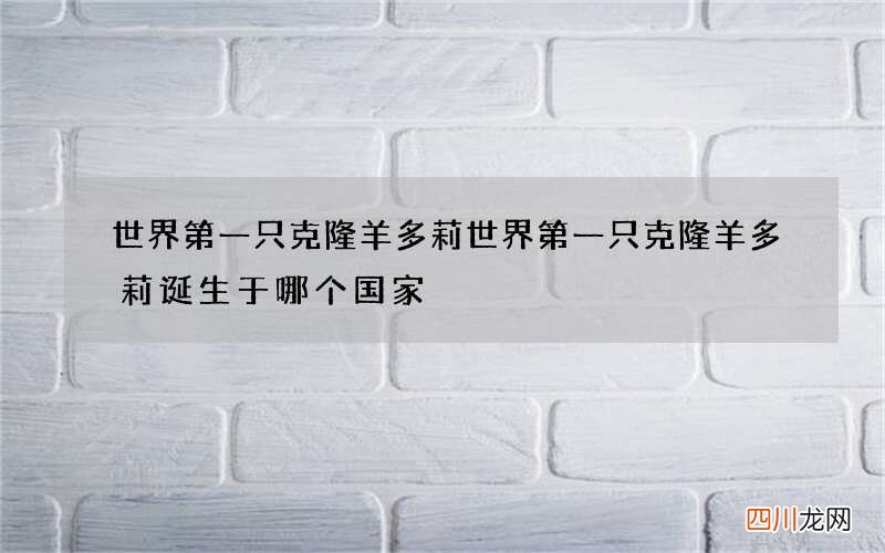 世界第一只克隆羊多莉 世界第一只克隆羊多莉诞生于哪个国家