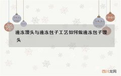 速冻馒头与速冻包子工艺 如何做速冻包子馒头