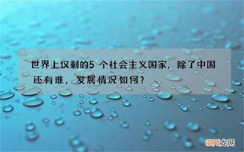 世界上仅剩的5个社会主义国家，除了中国还有谁，发展情况如何？