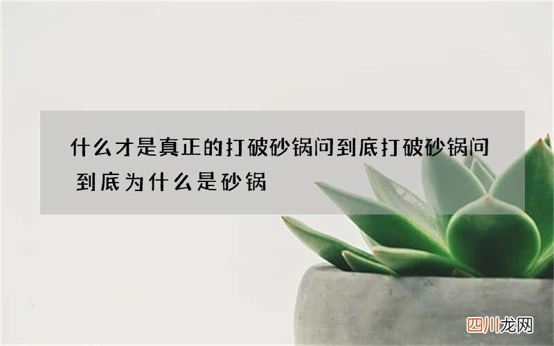 什么才是真正的打破砂锅问到底 打破砂锅问到底为什么是砂锅