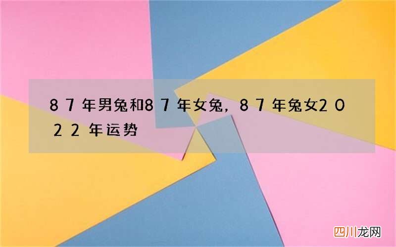 87年男兔和87年女兔，87年兔女2022 年运势