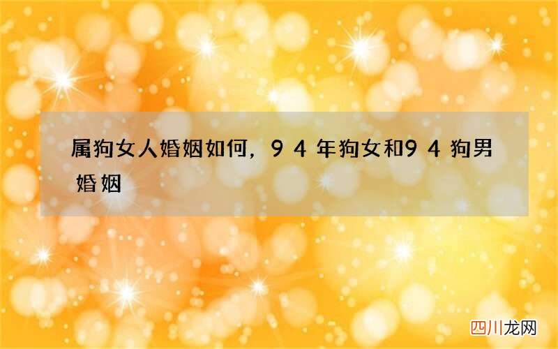 属狗女人婚姻如何，94年狗女和94狗男婚姻