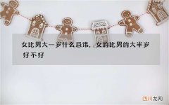 女比男大一岁什么忌讳，女的比男的大半岁好不好