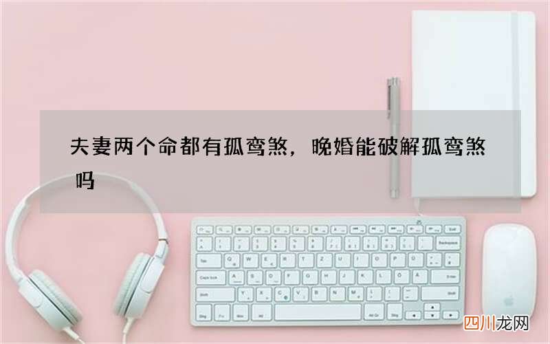 夫妻两个命都有孤鸾煞，晚婚能破解孤鸾煞吗