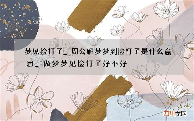 梦见捡钉子_周公解梦梦到捡钉子是什么意思_做梦梦见捡钉子好不好