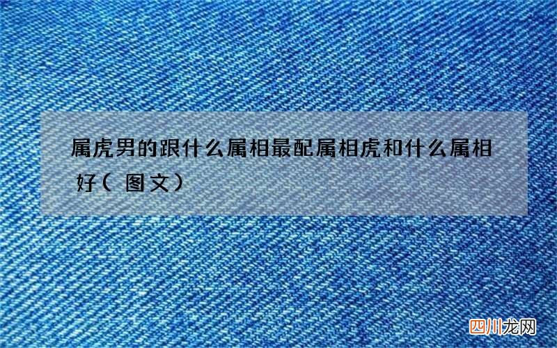 图文 属虎男的跟什么属相最配 属相虎和什么属相好