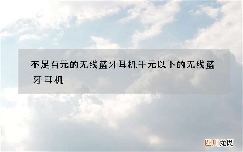 不足百元的无线蓝牙耳机 千元以下的无线蓝牙耳机