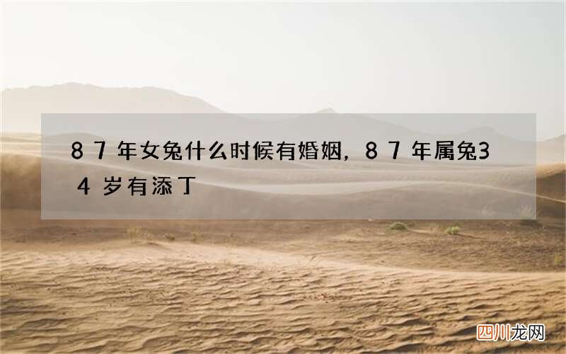 87年女兔什么时候有婚姻，87年属兔34岁有添丁